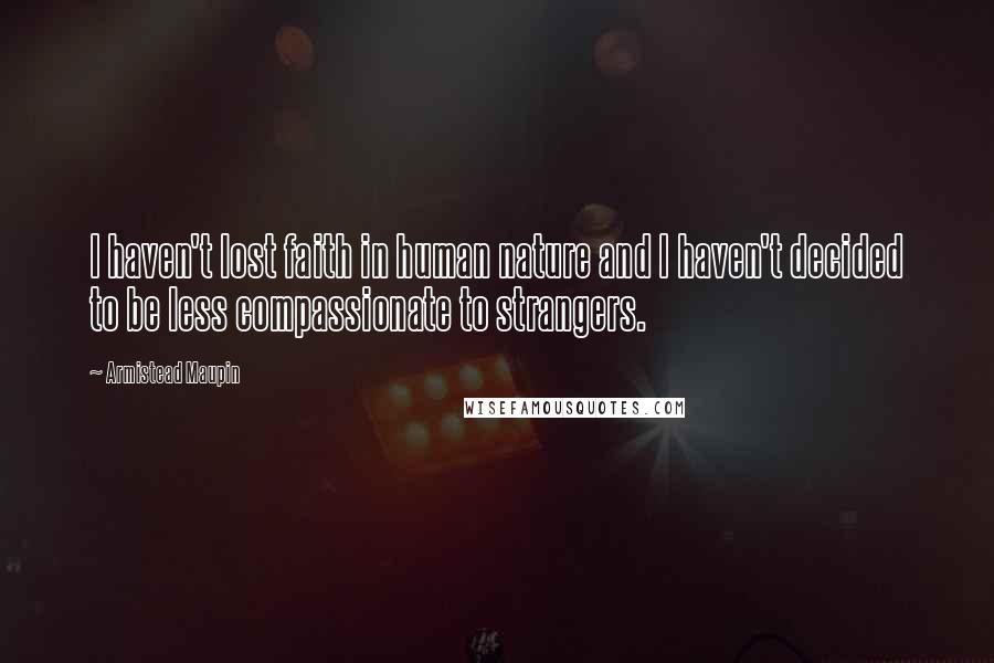 Armistead Maupin Quotes: I haven't lost faith in human nature and I haven't decided to be less compassionate to strangers.