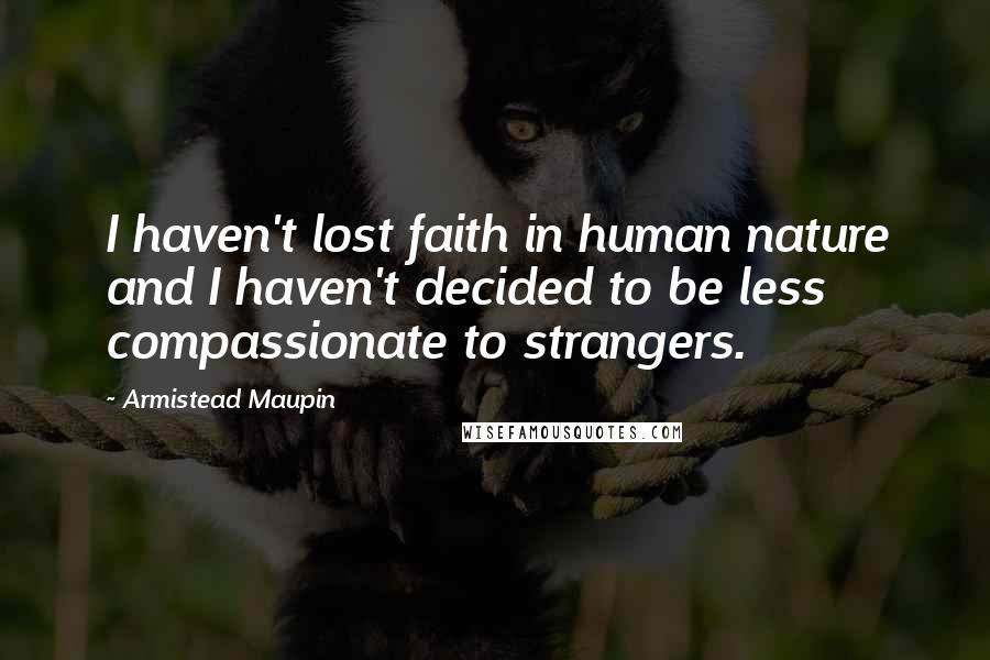 Armistead Maupin Quotes: I haven't lost faith in human nature and I haven't decided to be less compassionate to strangers.