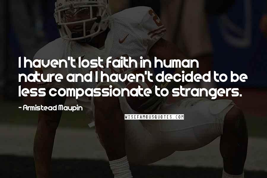 Armistead Maupin Quotes: I haven't lost faith in human nature and I haven't decided to be less compassionate to strangers.