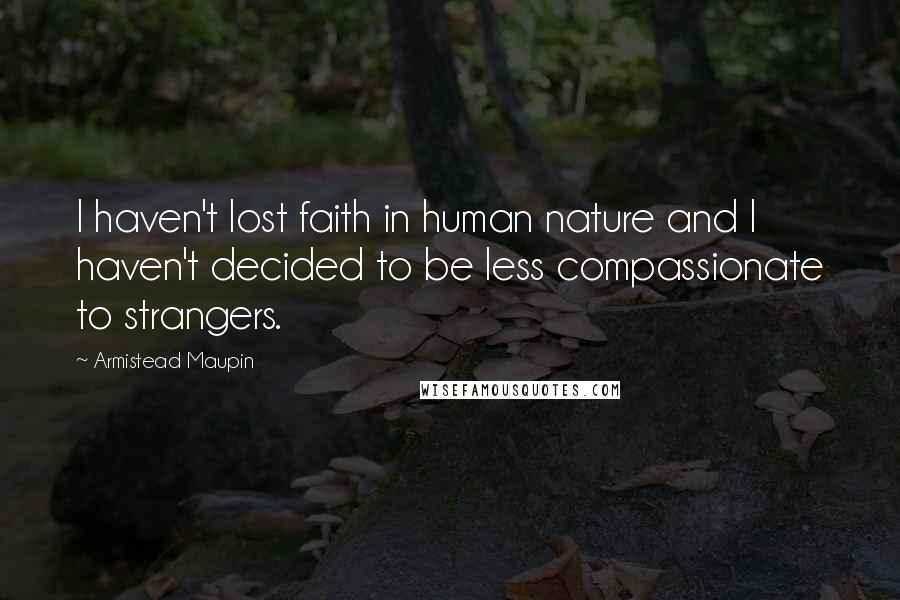 Armistead Maupin Quotes: I haven't lost faith in human nature and I haven't decided to be less compassionate to strangers.