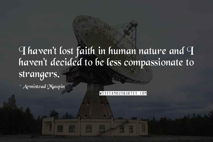 Armistead Maupin Quotes: I haven't lost faith in human nature and I haven't decided to be less compassionate to strangers.