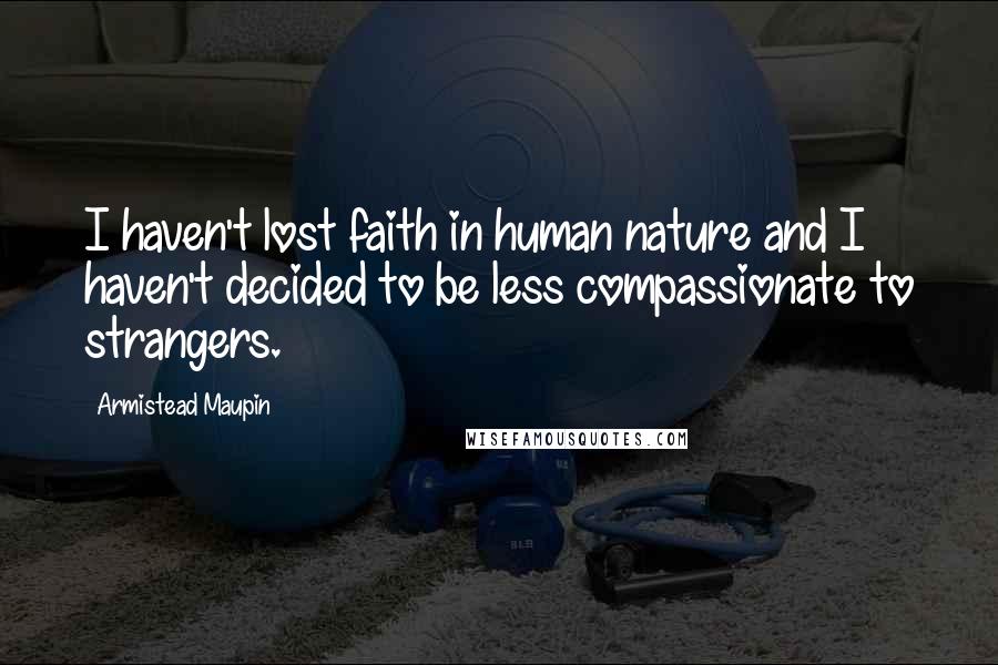 Armistead Maupin Quotes: I haven't lost faith in human nature and I haven't decided to be less compassionate to strangers.