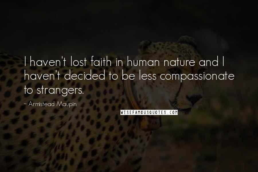 Armistead Maupin Quotes: I haven't lost faith in human nature and I haven't decided to be less compassionate to strangers.