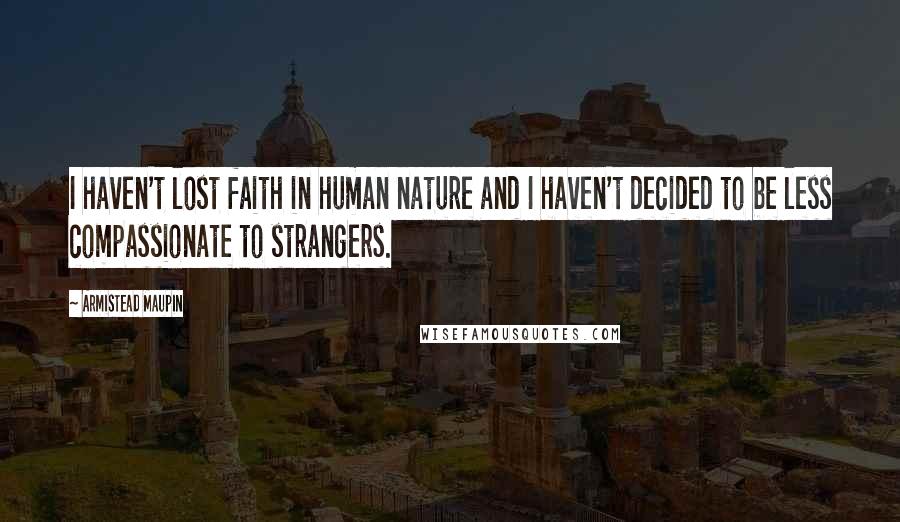 Armistead Maupin Quotes: I haven't lost faith in human nature and I haven't decided to be less compassionate to strangers.