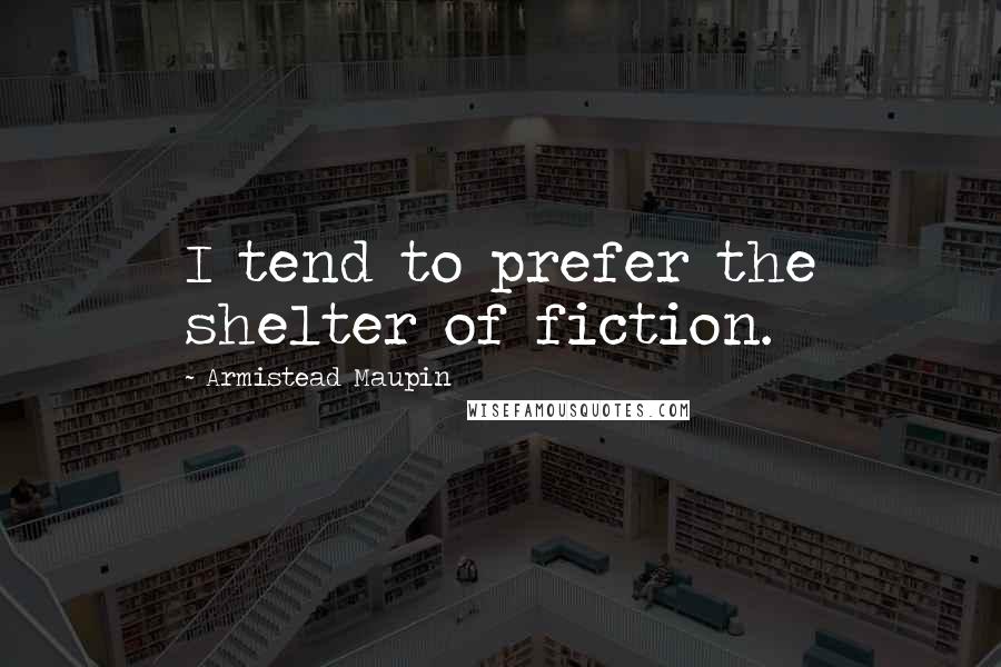 Armistead Maupin Quotes: I tend to prefer the shelter of fiction.