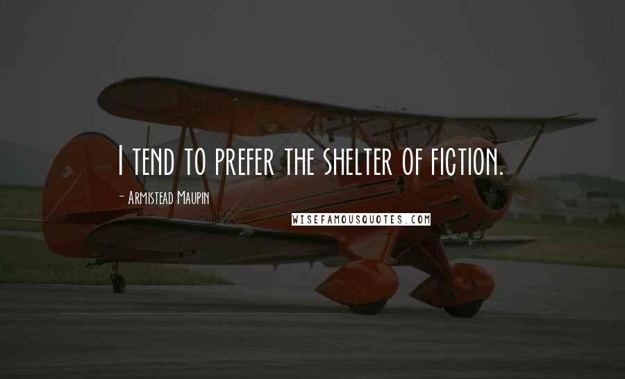 Armistead Maupin Quotes: I tend to prefer the shelter of fiction.