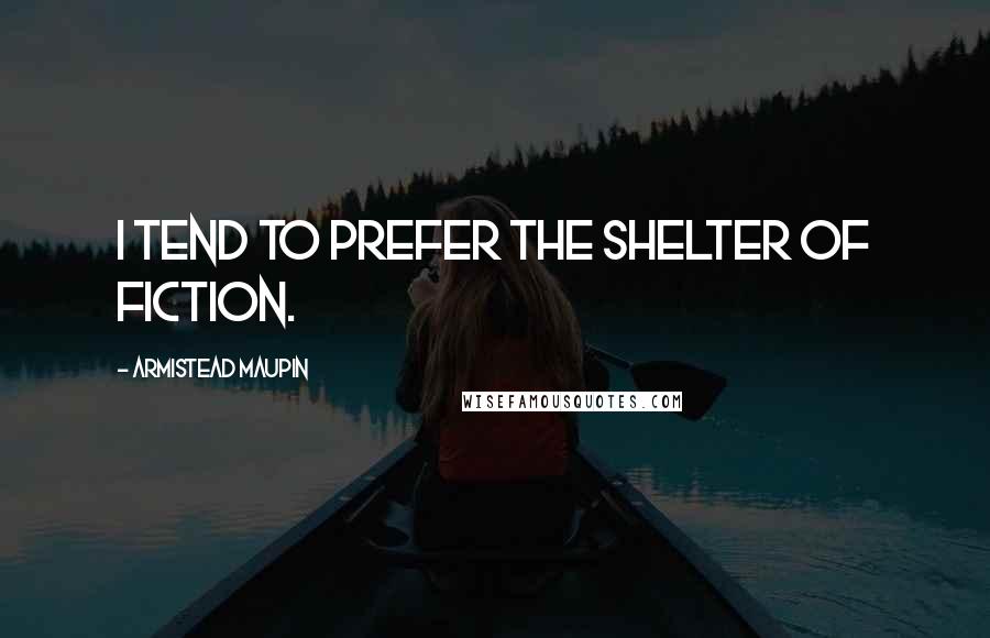 Armistead Maupin Quotes: I tend to prefer the shelter of fiction.