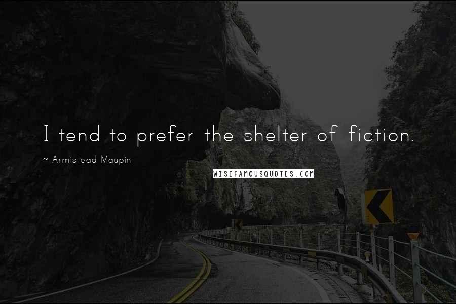 Armistead Maupin Quotes: I tend to prefer the shelter of fiction.