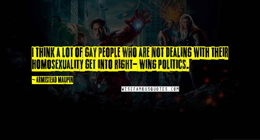 Armistead Maupin Quotes: I think a lot of gay people who are not dealing with their homosexuality get into right- wing politics.