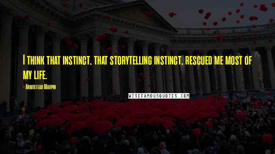 Armistead Maupin Quotes: I think that instinct, that storytelling instinct, rescued me most of my life.