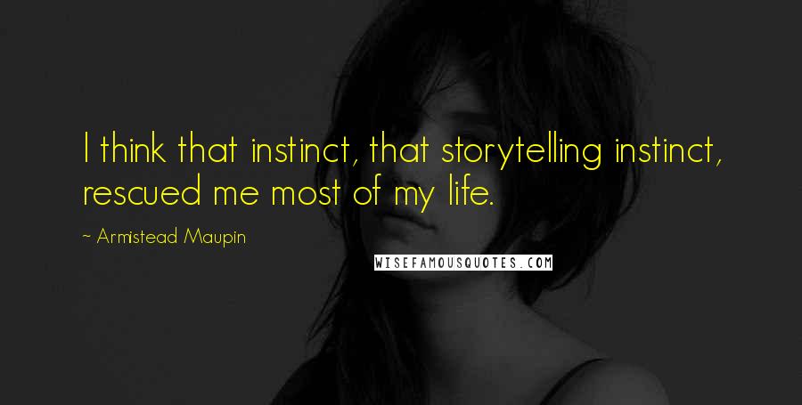 Armistead Maupin Quotes: I think that instinct, that storytelling instinct, rescued me most of my life.