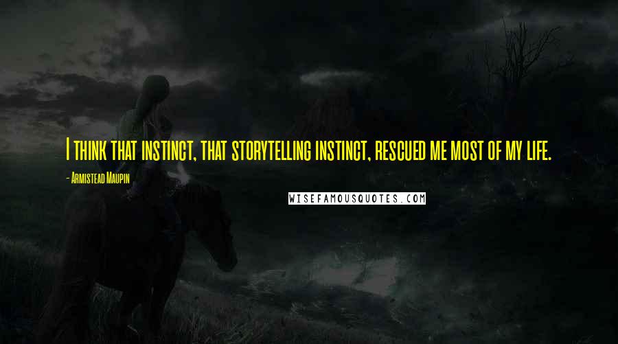 Armistead Maupin Quotes: I think that instinct, that storytelling instinct, rescued me most of my life.