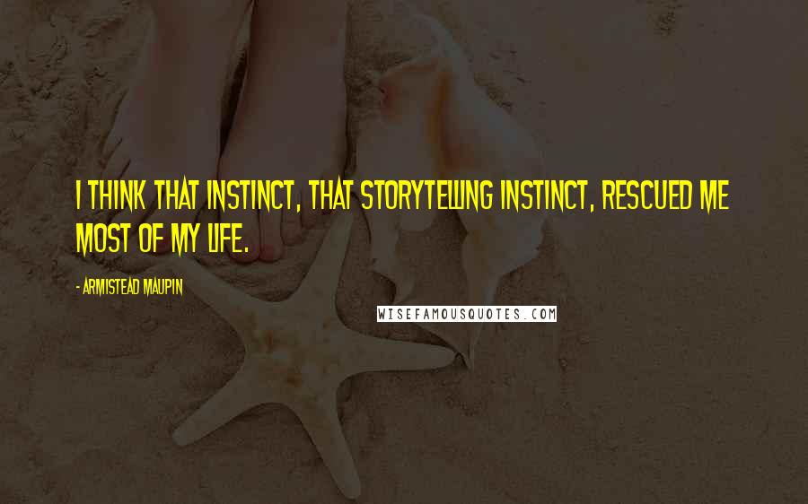 Armistead Maupin Quotes: I think that instinct, that storytelling instinct, rescued me most of my life.