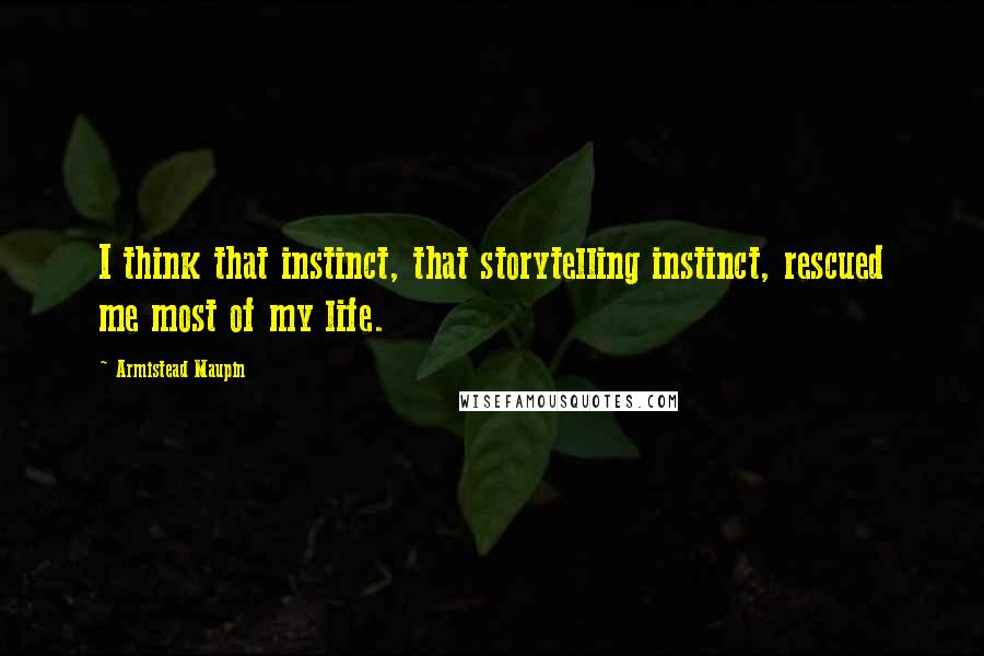 Armistead Maupin Quotes: I think that instinct, that storytelling instinct, rescued me most of my life.