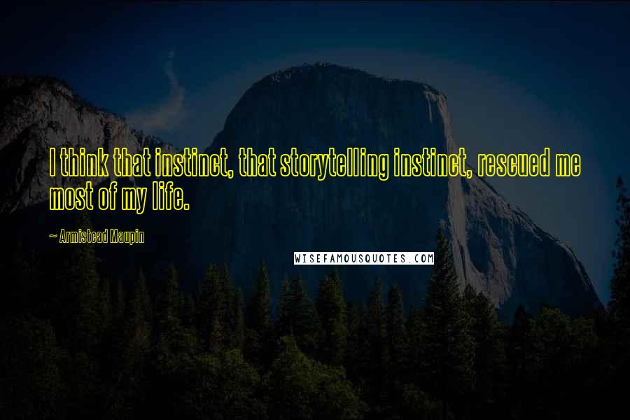 Armistead Maupin Quotes: I think that instinct, that storytelling instinct, rescued me most of my life.