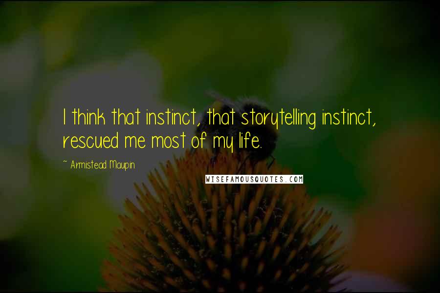 Armistead Maupin Quotes: I think that instinct, that storytelling instinct, rescued me most of my life.