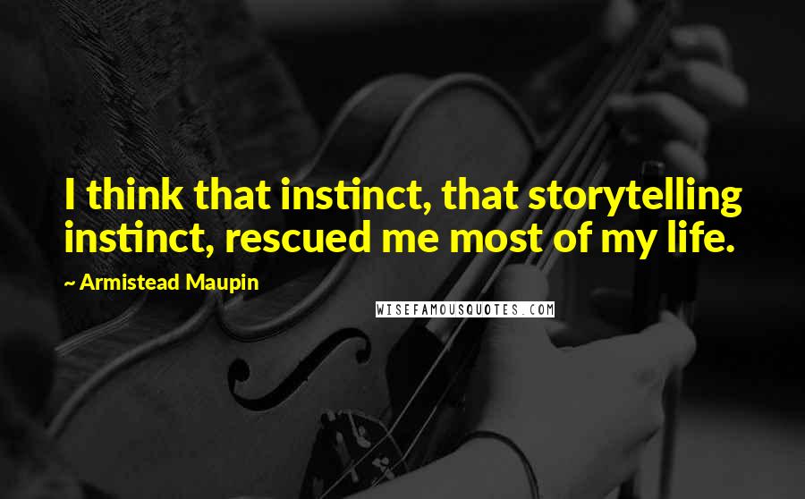 Armistead Maupin Quotes: I think that instinct, that storytelling instinct, rescued me most of my life.