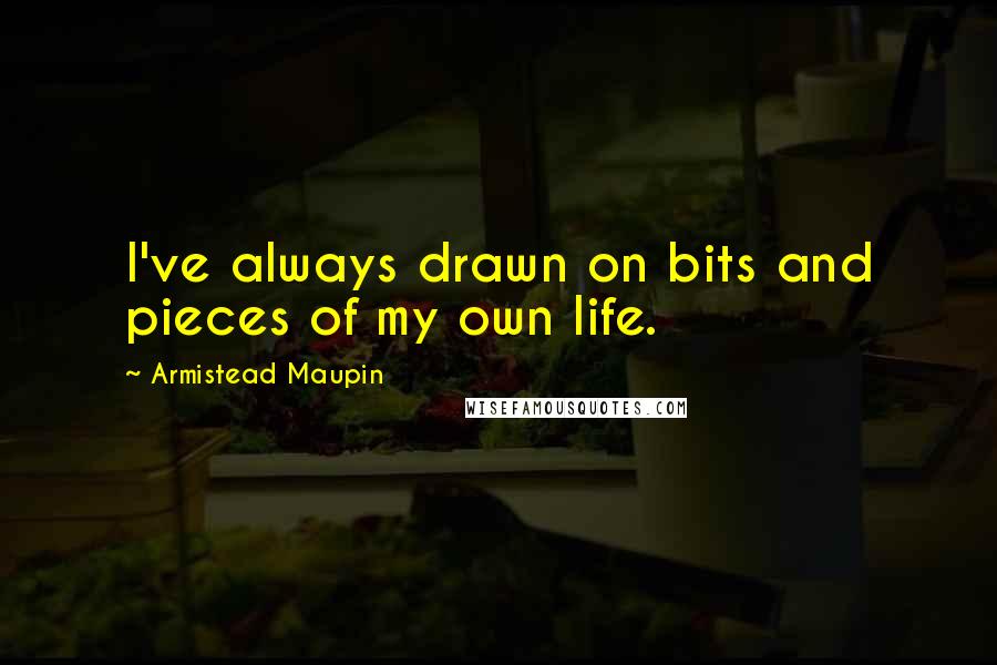 Armistead Maupin Quotes: I've always drawn on bits and pieces of my own life.