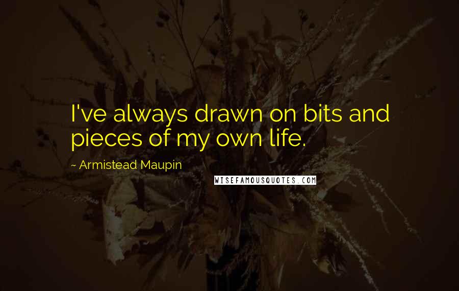 Armistead Maupin Quotes: I've always drawn on bits and pieces of my own life.