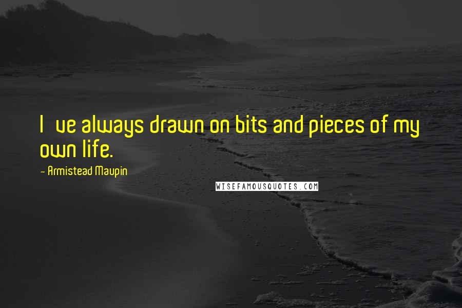 Armistead Maupin Quotes: I've always drawn on bits and pieces of my own life.