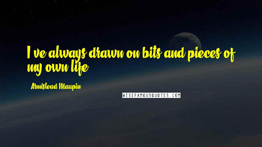 Armistead Maupin Quotes: I've always drawn on bits and pieces of my own life.