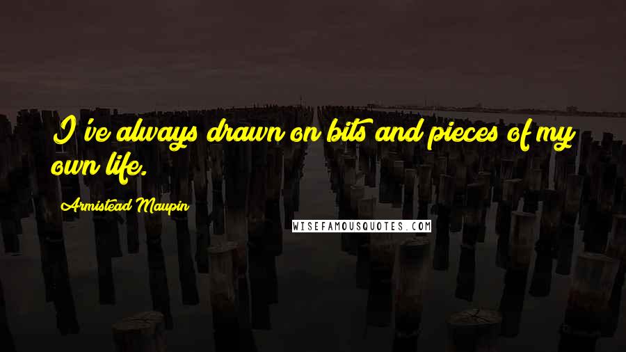 Armistead Maupin Quotes: I've always drawn on bits and pieces of my own life.