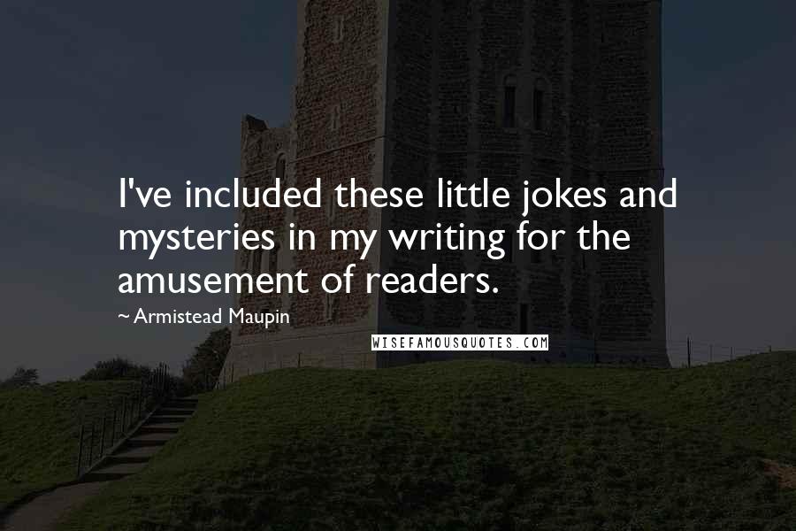 Armistead Maupin Quotes: I've included these little jokes and mysteries in my writing for the amusement of readers.
