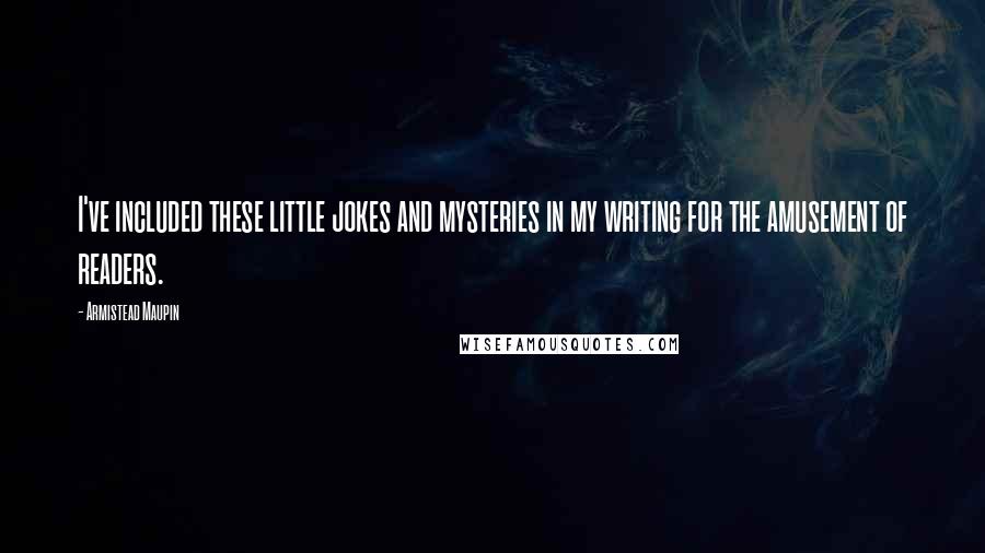 Armistead Maupin Quotes: I've included these little jokes and mysteries in my writing for the amusement of readers.