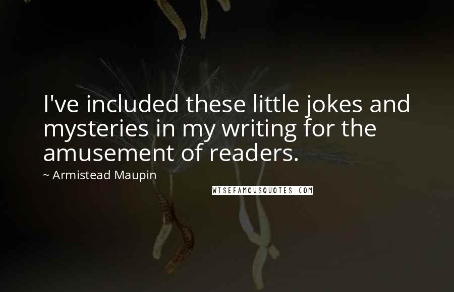 Armistead Maupin Quotes: I've included these little jokes and mysteries in my writing for the amusement of readers.