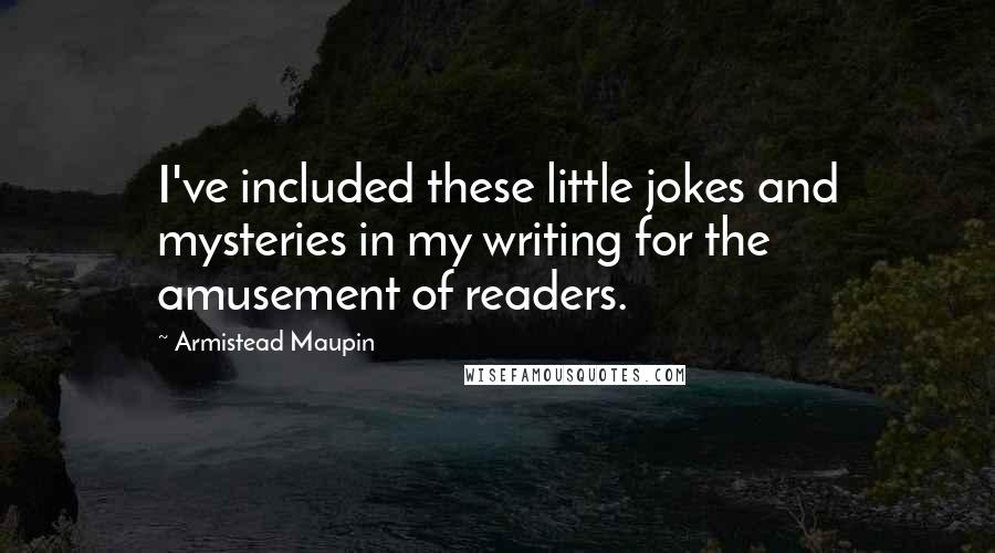 Armistead Maupin Quotes: I've included these little jokes and mysteries in my writing for the amusement of readers.