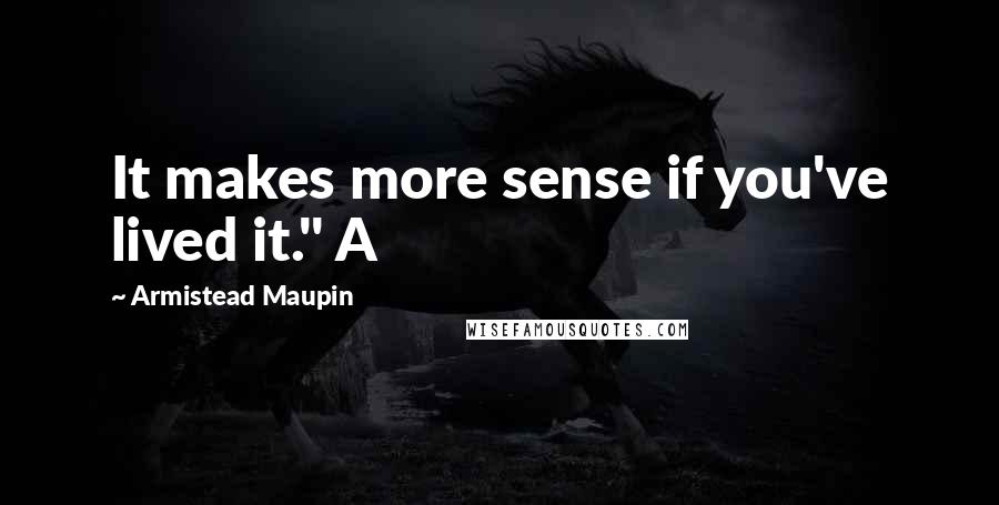 Armistead Maupin Quotes: It makes more sense if you've lived it." A