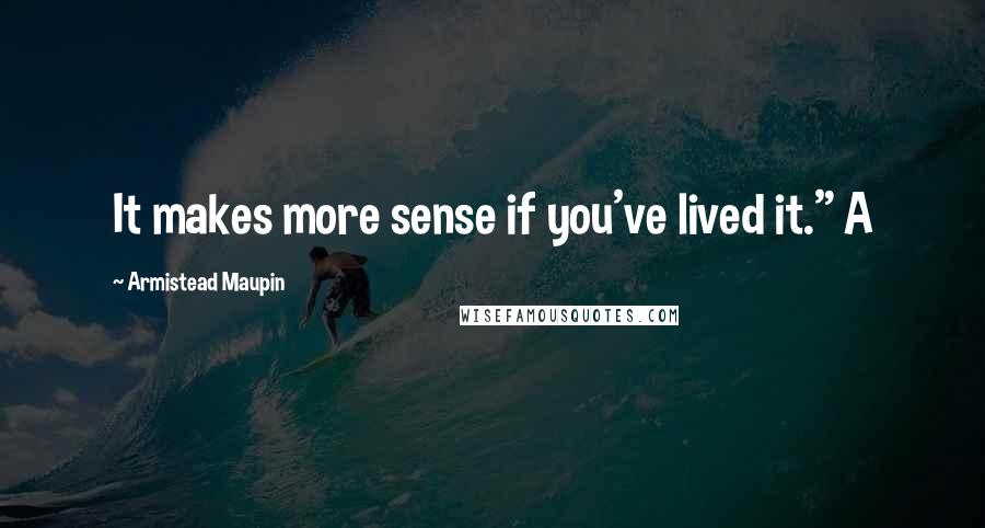 Armistead Maupin Quotes: It makes more sense if you've lived it." A