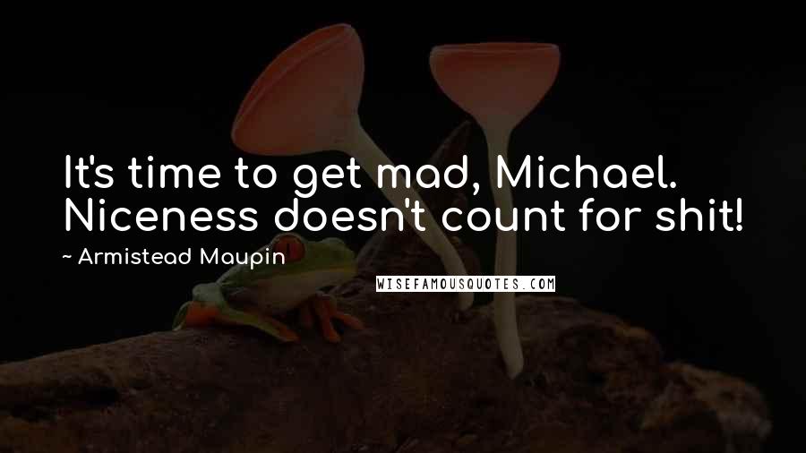 Armistead Maupin Quotes: It's time to get mad, Michael. Niceness doesn't count for shit!