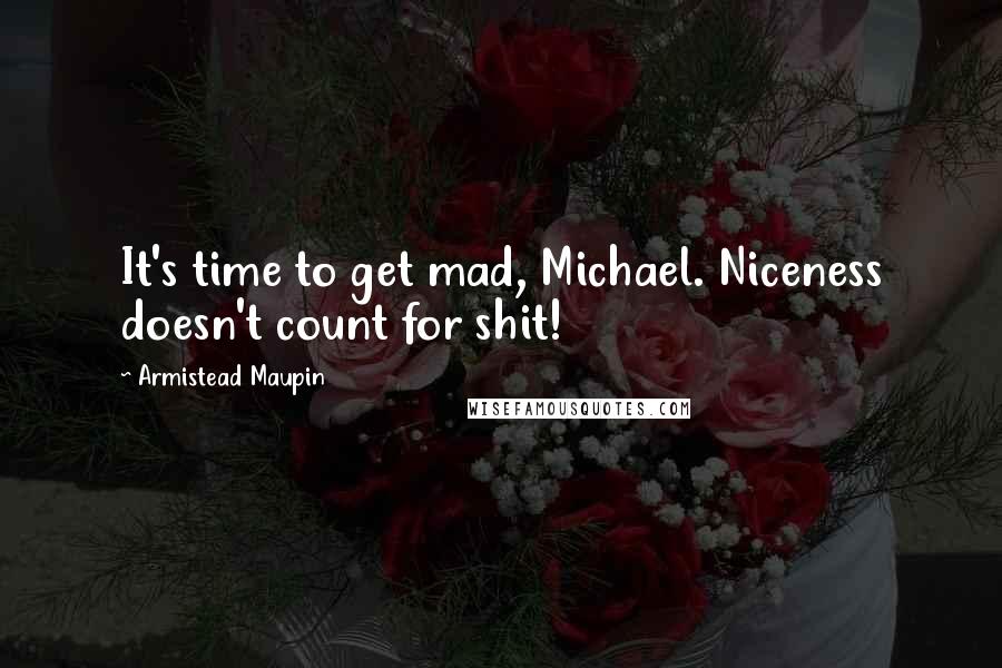 Armistead Maupin Quotes: It's time to get mad, Michael. Niceness doesn't count for shit!