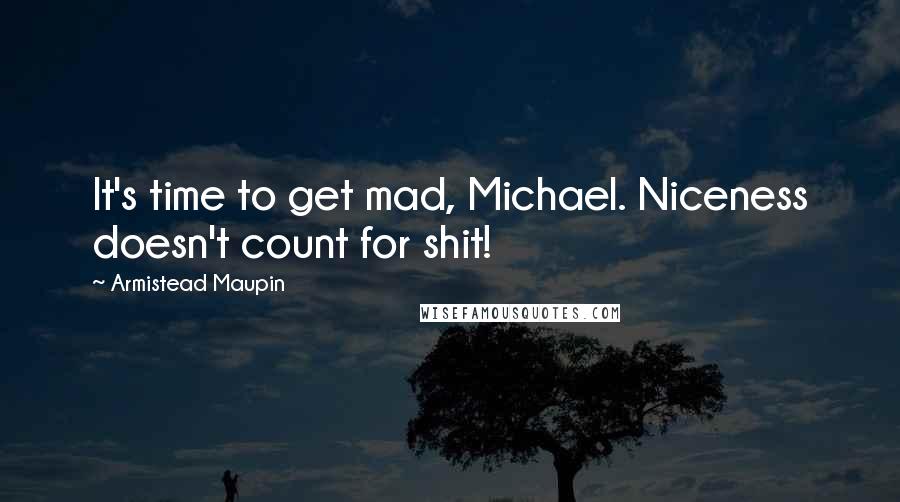 Armistead Maupin Quotes: It's time to get mad, Michael. Niceness doesn't count for shit!