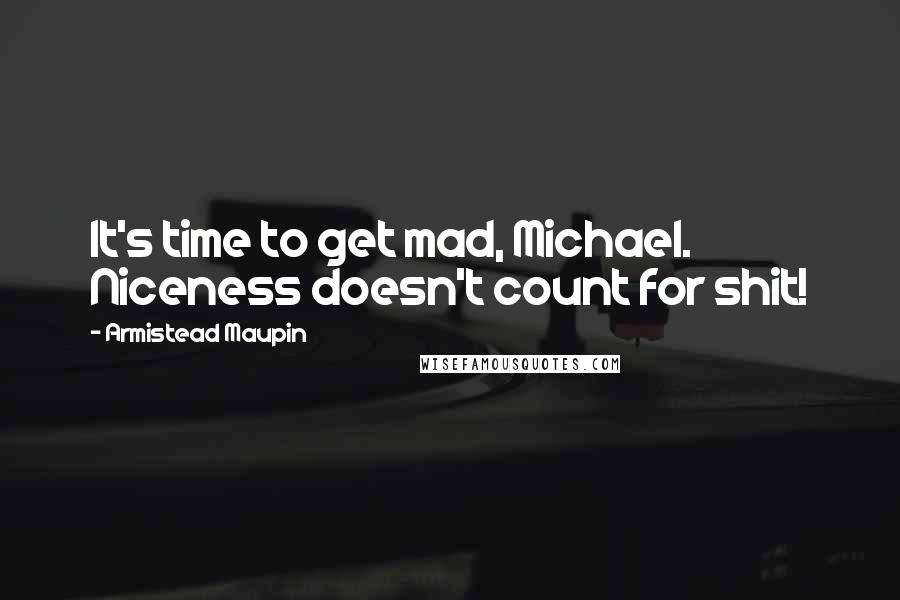 Armistead Maupin Quotes: It's time to get mad, Michael. Niceness doesn't count for shit!