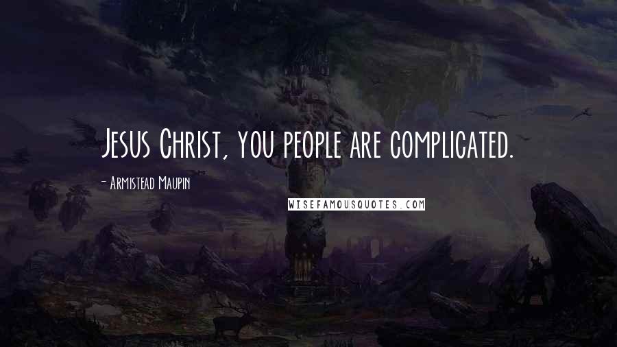 Armistead Maupin Quotes: Jesus Christ, you people are complicated.