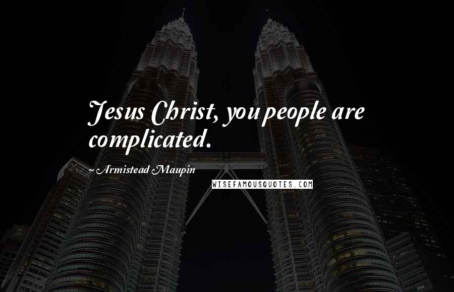 Armistead Maupin Quotes: Jesus Christ, you people are complicated.