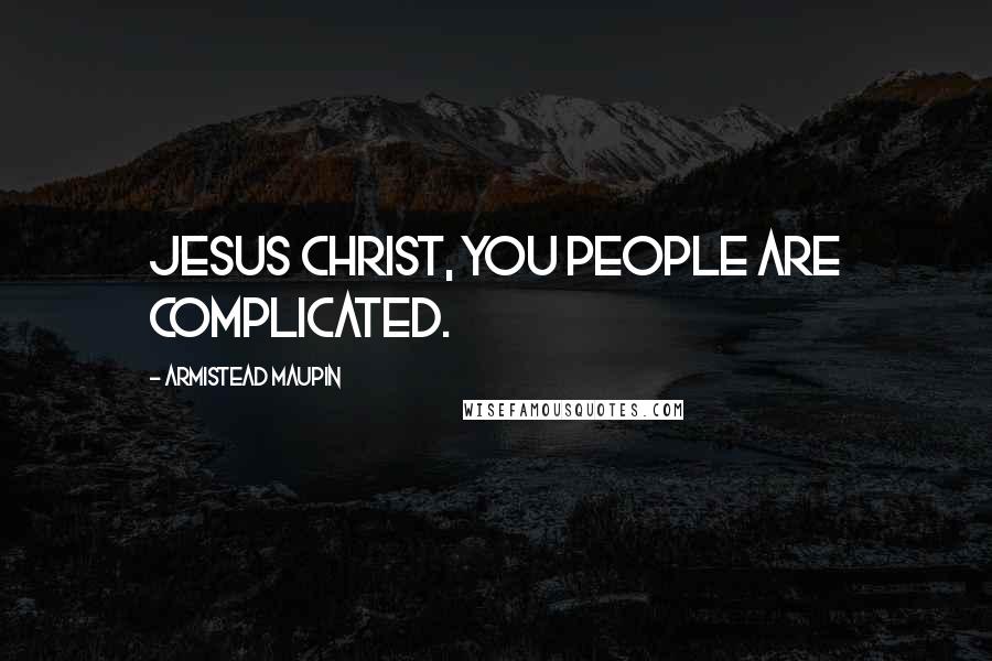 Armistead Maupin Quotes: Jesus Christ, you people are complicated.