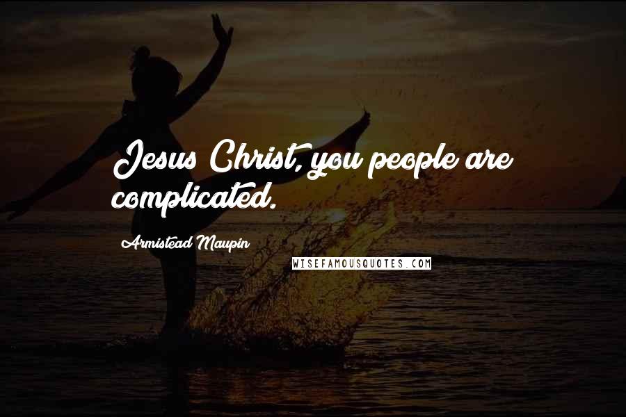 Armistead Maupin Quotes: Jesus Christ, you people are complicated.