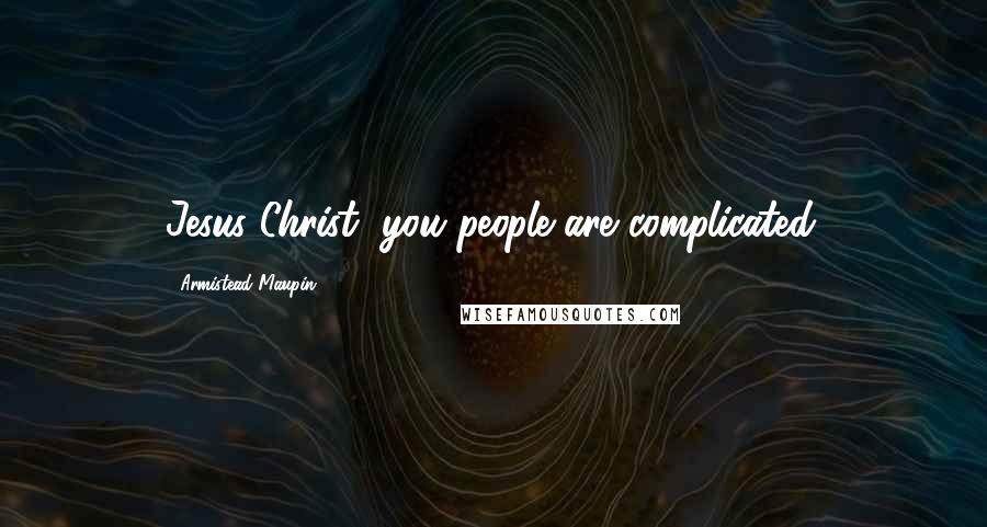 Armistead Maupin Quotes: Jesus Christ, you people are complicated.