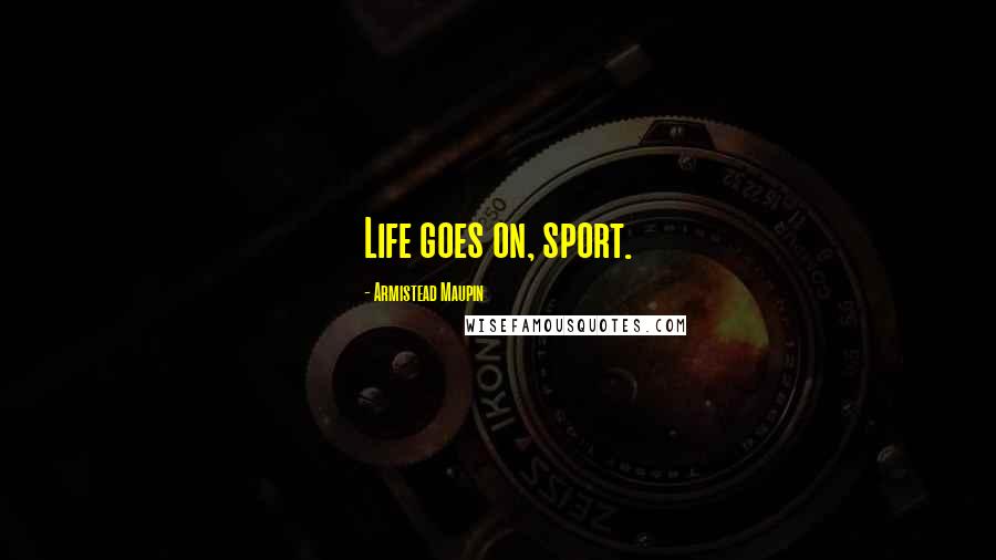Armistead Maupin Quotes: Life goes on, sport.
