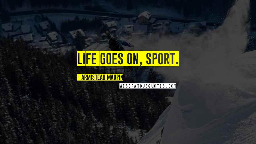 Armistead Maupin Quotes: Life goes on, sport.