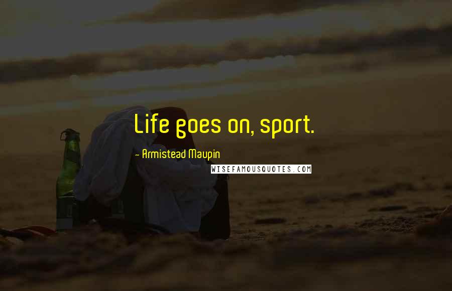 Armistead Maupin Quotes: Life goes on, sport.