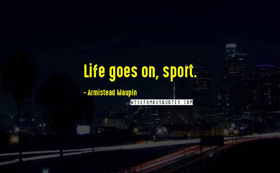 Armistead Maupin Quotes: Life goes on, sport.