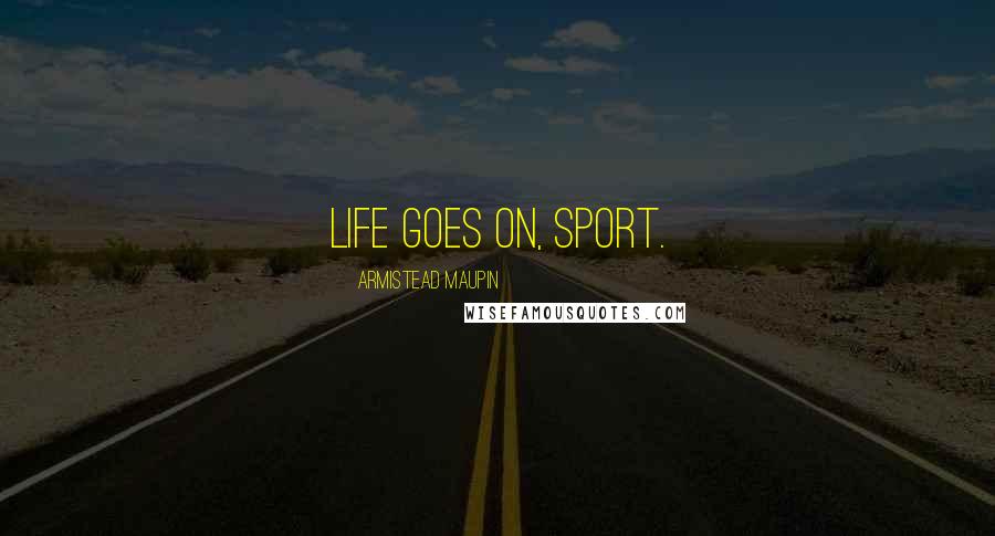 Armistead Maupin Quotes: Life goes on, sport.