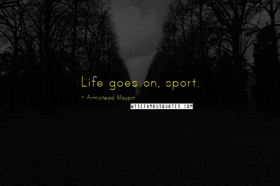 Armistead Maupin Quotes: Life goes on, sport.