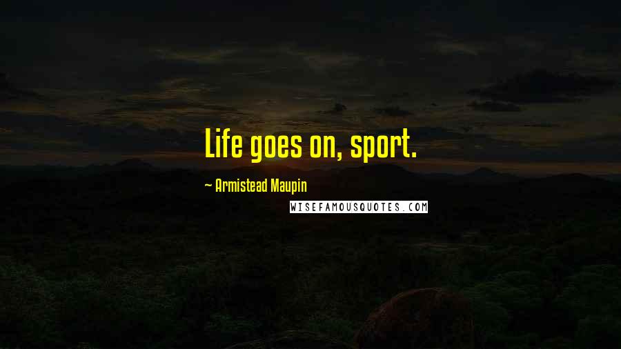 Armistead Maupin Quotes: Life goes on, sport.