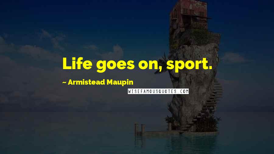 Armistead Maupin Quotes: Life goes on, sport.