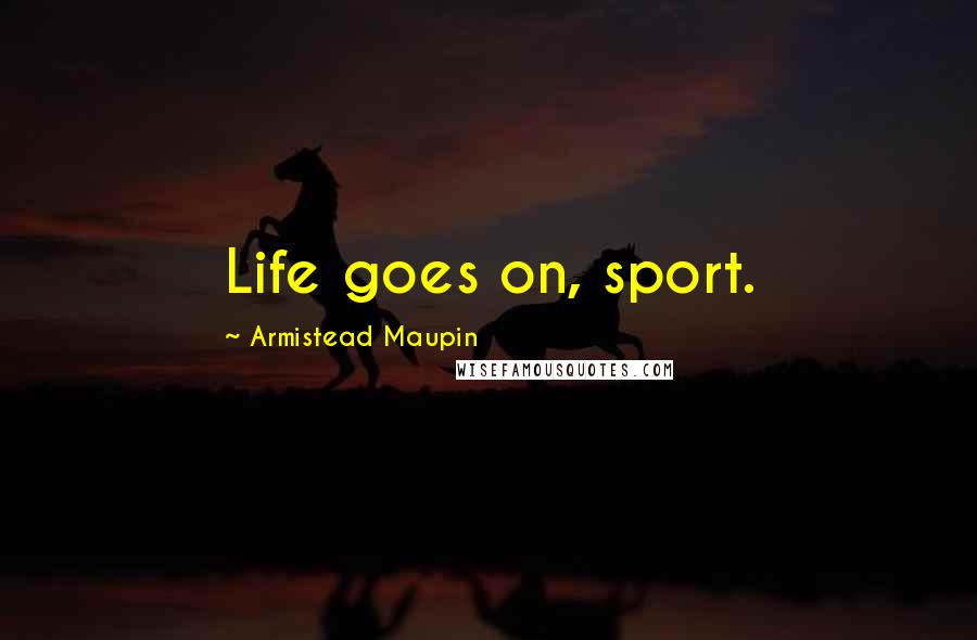 Armistead Maupin Quotes: Life goes on, sport.